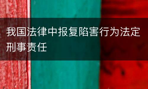 我国法律中报复陷害行为法定刑事责任