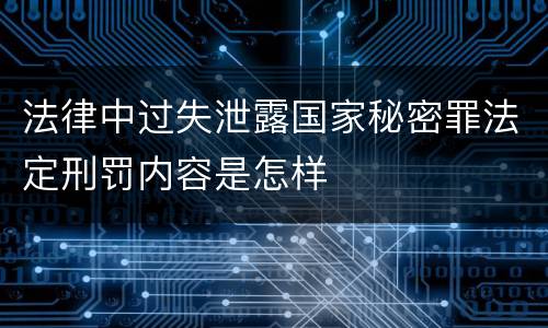 法律中过失泄露国家秘密罪法定刑罚内容是怎样