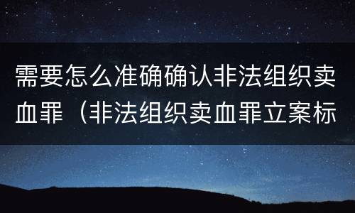 需要怎么准确确认非法组织卖血罪（非法组织卖血罪立案标准）