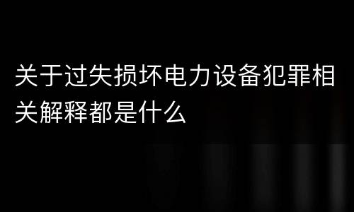 关于过失损坏电力设备犯罪相关解释都是什么