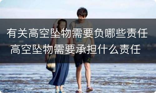 有关高空坠物需要负哪些责任 高空坠物需要承担什么责任