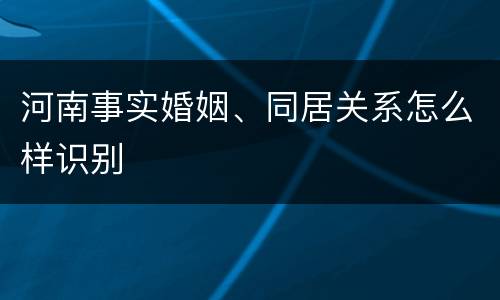 河南事实婚姻、同居关系怎么样识别