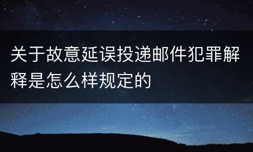 关于故意延误投递邮件犯罪解释是怎么样规定的