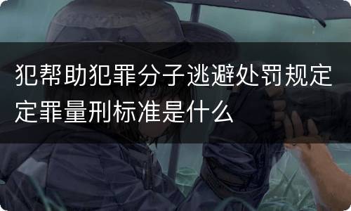 犯帮助犯罪分子逃避处罚规定定罪量刑标准是什么
