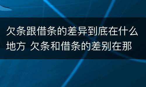 欠条跟借条的差异到底在什么地方 欠条和借条的差别在那