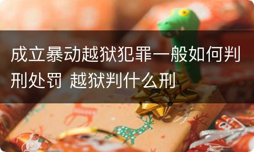 成立暴动越狱犯罪一般如何判刑处罚 越狱判什么刑