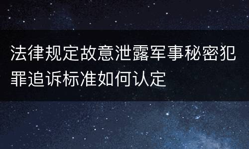 法律规定故意泄露军事秘密犯罪追诉标准如何认定