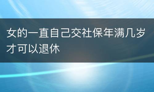 女的一直自己交社保年满几岁才可以退休