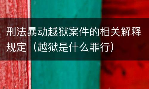 刑法暴动越狱案件的相关解释规定（越狱是什么罪行）