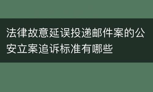 法律故意延误投递邮件案的公安立案追诉标准有哪些