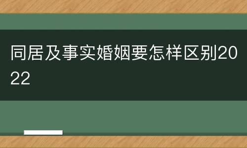 同居及事实婚姻要怎样区别2022