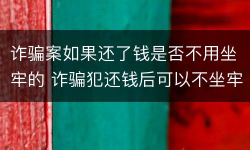 诈骗案如果还了钱是否不用坐牢的 诈骗犯还钱后可以不坐牢吗