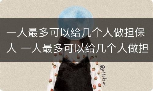 一人最多可以给几个人做担保人 一人最多可以给几个人做担保人贷款