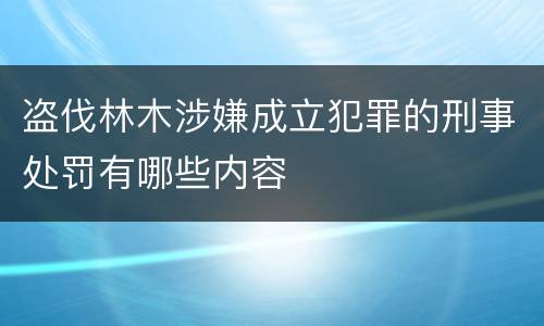 盗伐林木涉嫌成立犯罪的刑事处罚有哪些内容
