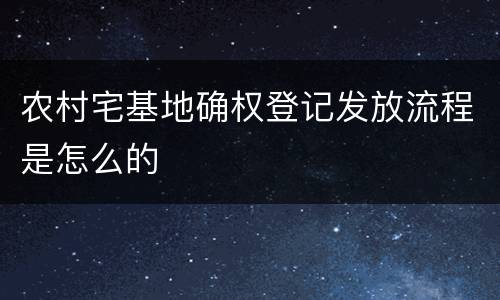 农村宅基地确权登记发放流程是怎么的