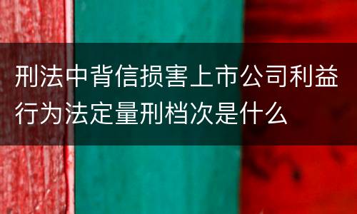 刑法中背信损害上市公司利益行为法定量刑档次是什么