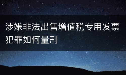 涉嫌非法出售增值税专用发票犯罪如何量刑