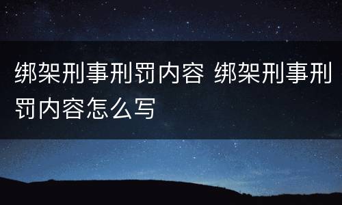 绑架刑事刑罚内容 绑架刑事刑罚内容怎么写