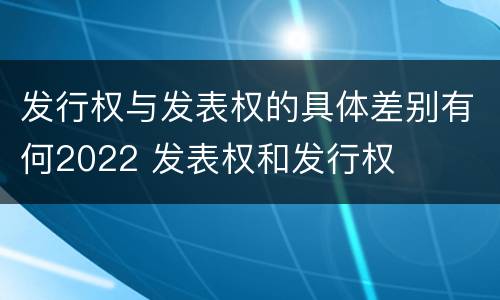 发行权与发表权的具体差别有何2022 发表权和发行权