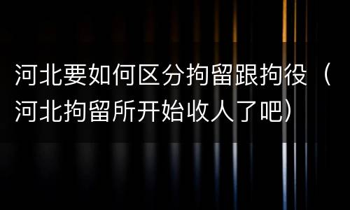 河北要如何区分拘留跟拘役（河北拘留所开始收人了吧）