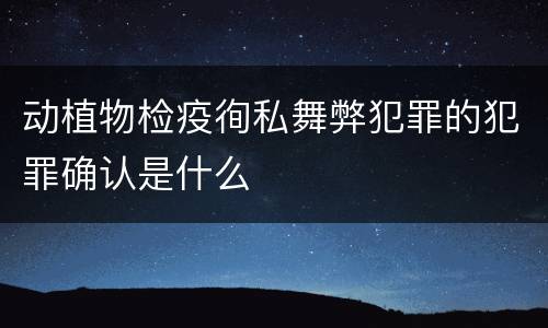 动植物检疫徇私舞弊犯罪的犯罪确认是什么
