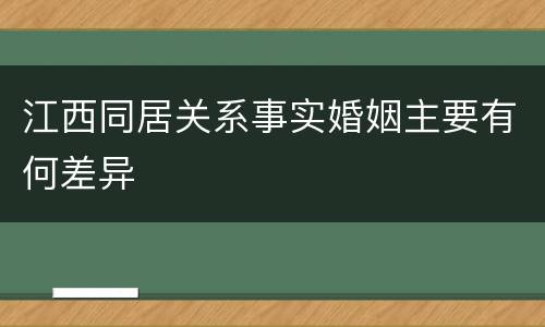江西同居关系事实婚姻主要有何差异