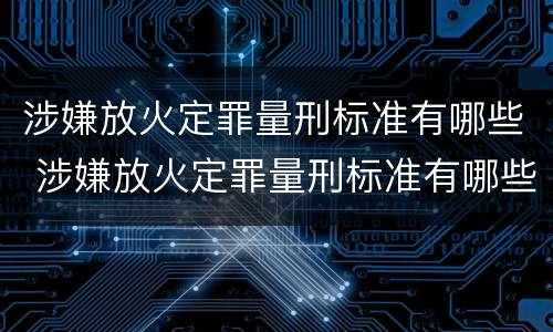 涉嫌放火定罪量刑标准有哪些 涉嫌放火定罪量刑标准有哪些内容