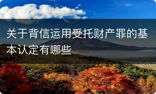 关于背信运用受托财产罪的基本认定有哪些