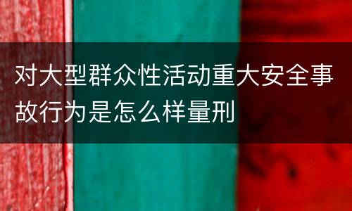 对大型群众性活动重大安全事故行为是怎么样量刑