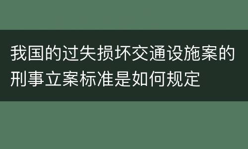 我国的过失损坏交通设施案的刑事立案标准是如何规定