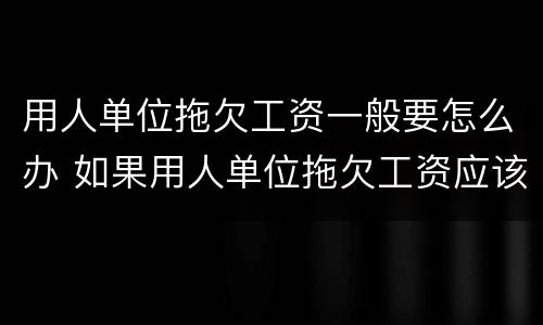 用人单位拖欠工资一般要怎么办 如果用人单位拖欠工资应该怎么办?
