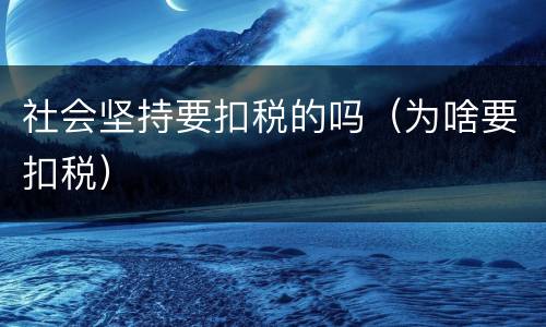 社会坚持要扣税的吗（为啥要扣税）