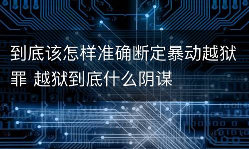 到底该怎样准确断定暴动越狱罪 越狱到底什么阴谋