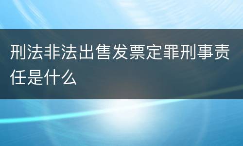 刑法非法出售发票定罪刑事责任是什么