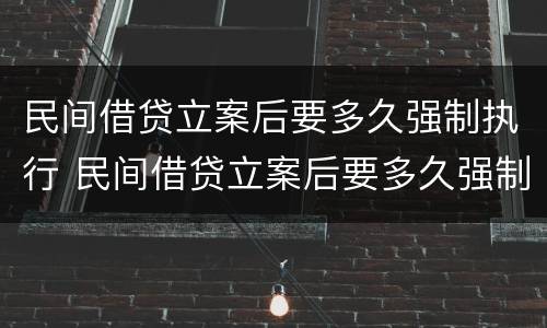 民间借贷立案后要多久强制执行 民间借贷立案后要多久强制执行成功