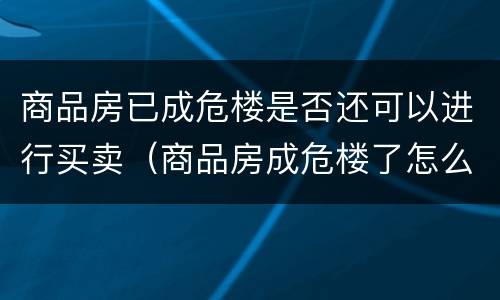 商品房已成危楼是否还可以进行买卖（商品房成危楼了怎么办）