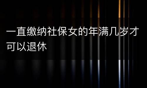 一直缴纳社保女的年满几岁才可以退休