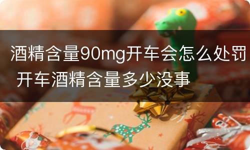 酒精含量90mg开车会怎么处罚 开车酒精含量多少没事