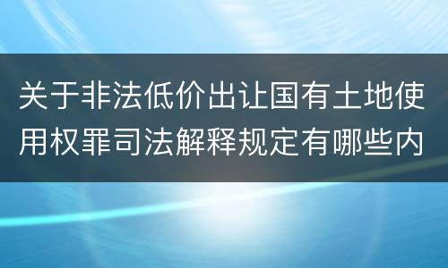 关于非法低价出让国有土地使用权罪司法解释规定有哪些内容