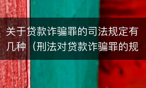 关于贷款诈骗罪的司法规定有几种（刑法对贷款诈骗罪的规定）