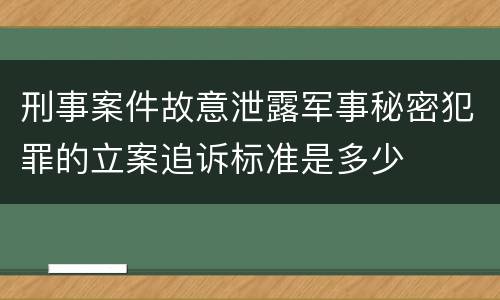 刑事案件故意泄露军事秘密犯罪的立案追诉标准是多少