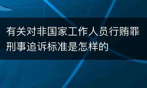 有关对非国家工作人员行贿罪刑事追诉标准是怎样的