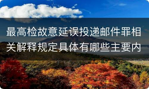 最高检故意延误投递邮件罪相关解释规定具体有哪些主要内容