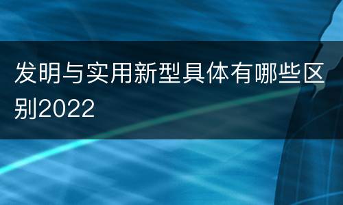 发明与实用新型具体有哪些区别2022