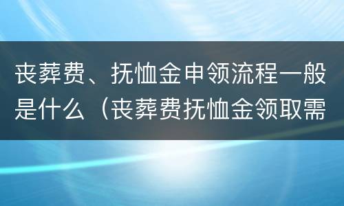 丧葬费、抚恤金申领流程一般是什么（丧葬费抚恤金领取需要什么材料）