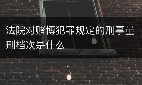 法院对赌博犯罪规定的刑事量刑档次是什么