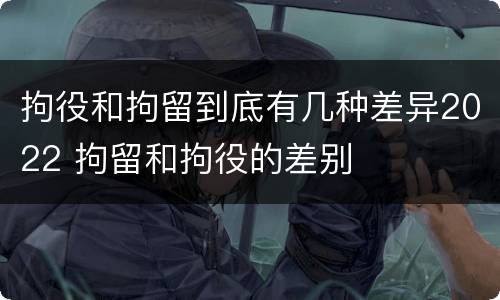 拘役和拘留到底有几种差异2022 拘留和拘役的差别