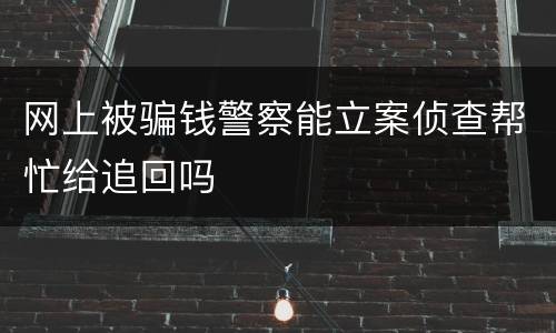 网上被骗钱警察能立案侦查帮忙给追回吗