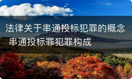 法律关于串通投标犯罪的概念 串通投标罪犯罪构成