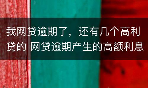 我网贷逾期了，还有几个高利贷的 网贷逾期产生的高额利息合法吗